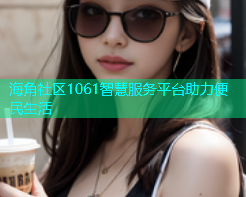 海角社区1061智慧服务平台助力便民生活