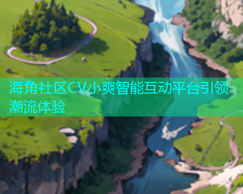 海角社区CV小爽智能互动平台引领潮流体验