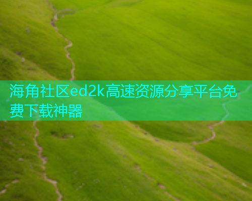 海角社区ed2k高速资源分享平台免费下载神器