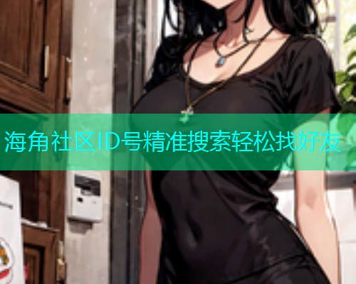 海角社区ID号精准搜索轻松找好友