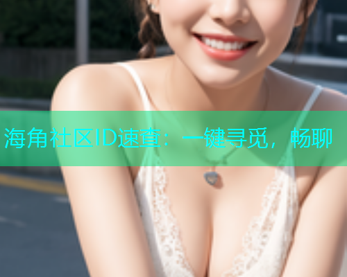 海角社区ID速查：一键寻觅，畅聊