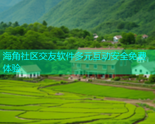 海角社区交友软件多元互动安全免费体验