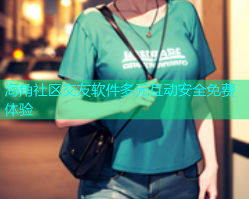 海角社区交友软件多元互动安全免费体验