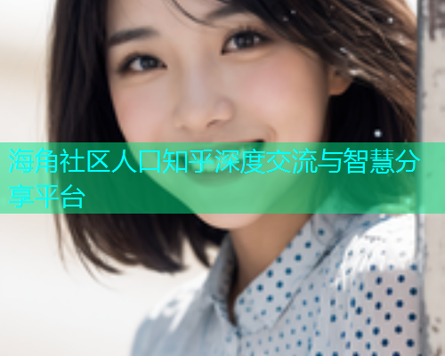海角社区人口知乎深度交流与智慧分享平台