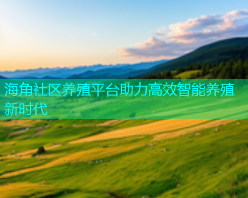 海角社区养殖平台助力高效智能养殖新时代