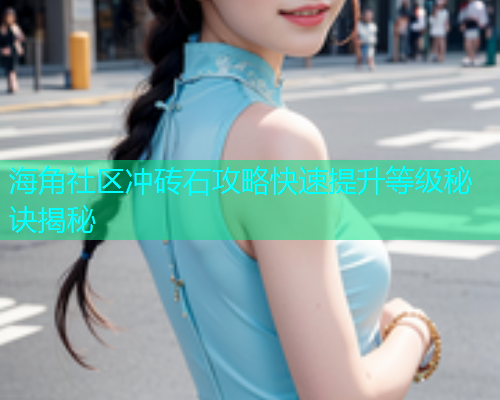 海角社区冲砖石攻略快速提升等级秘诀揭秘