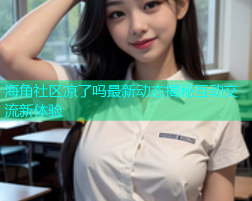 海角社区凉了吗最新动态揭秘互动交流新体验