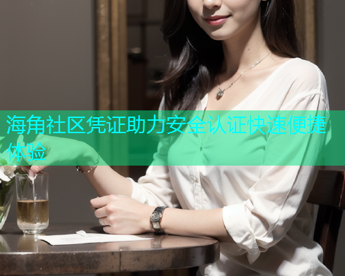 海角社区凭证助力安全认证快速便捷体验