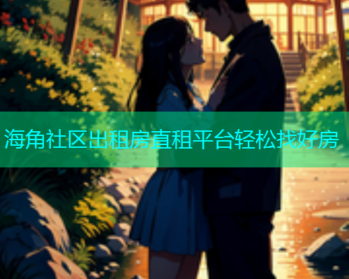 海角社区出租房直租平台轻松找好房