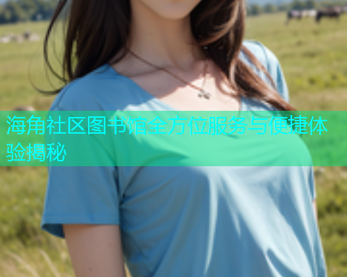 海角社区图书馆全方位服务与便捷体验揭秘