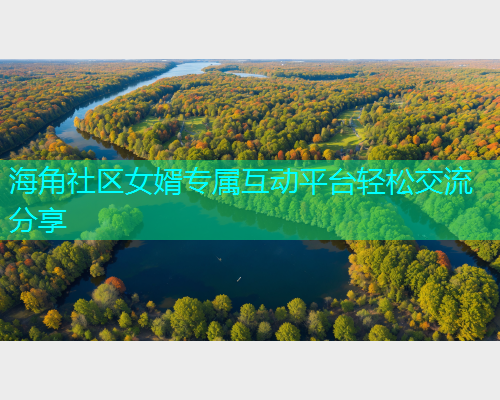 海角社区女婿专属互动平台轻松交流分享