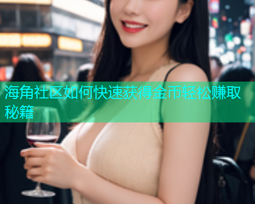 海角社区如何快速获得金币轻松赚取秘籍