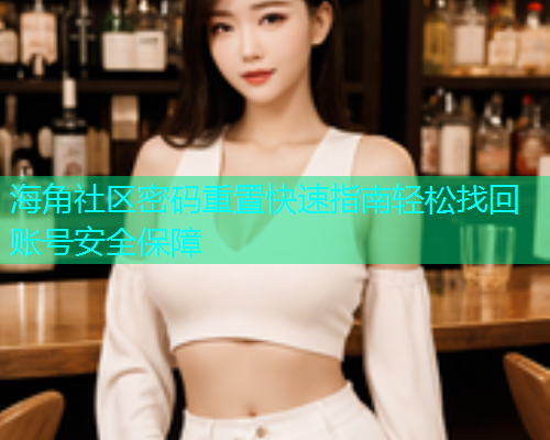海角社区密码重置快速指南轻松找回账号安全保障