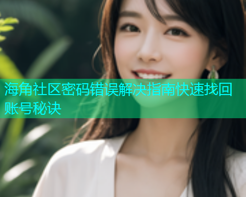 海角社区密码错误解决指南快速找回账号秘诀
