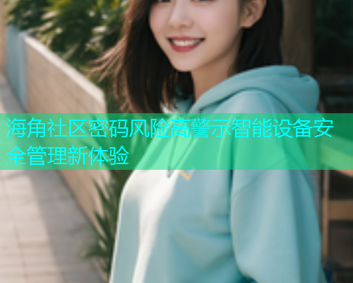 海角社区密码风险高警示智能设备安全管理新体验