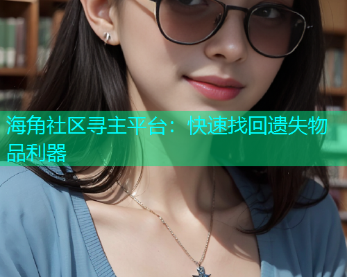 海角社区寻主平台：快速找回遗失物品利器