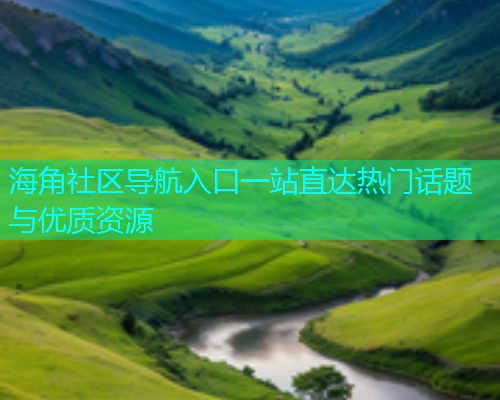 海角社区导航入口一站直达热门话题与优质资源