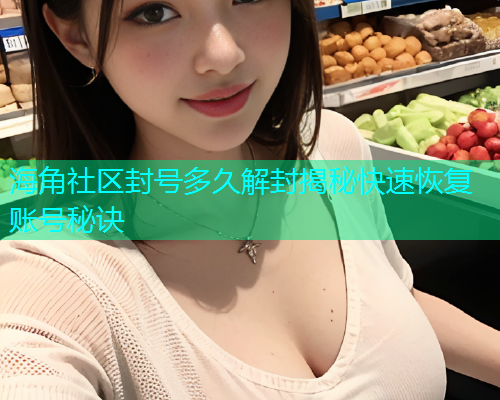 海角社区封号多久解封揭秘快速恢复账号秘诀