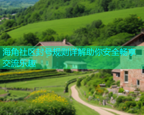 海角社区封号规则详解助你安全畅享交流乐趣