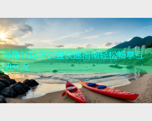 海角社区怎么登快速指南轻松畅享互动交流