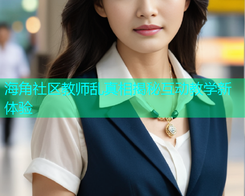 海角社区教师乱真相揭秘互动教学新体验