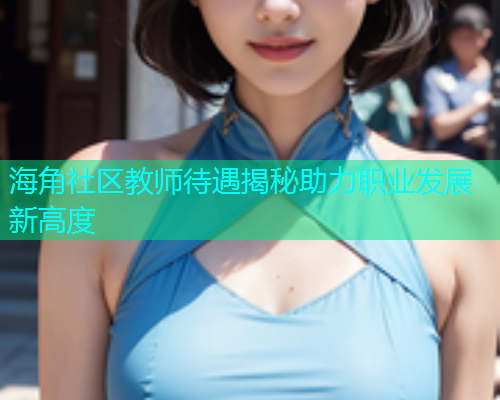 海角社区教师待遇揭秘助力职业发展新高度