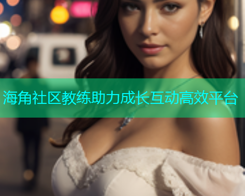 海角社区教练助力成长互动高效平台