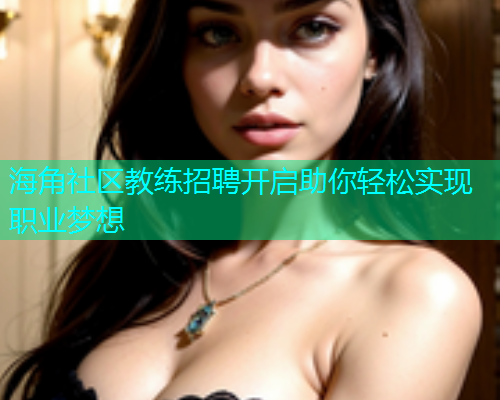 海角社区教练招聘开启助你轻松实现职业梦想