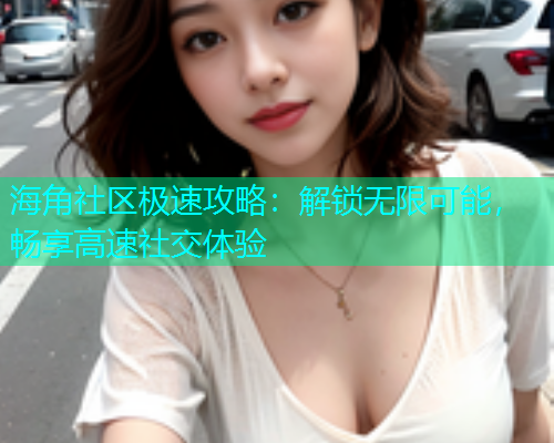 海角社区极速攻略：解锁无限可能，畅享高速社交体验