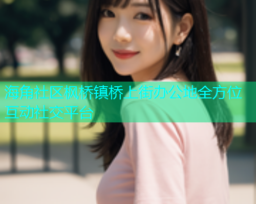 海角社区枫桥镇桥上街办公地全方位互动社交平台