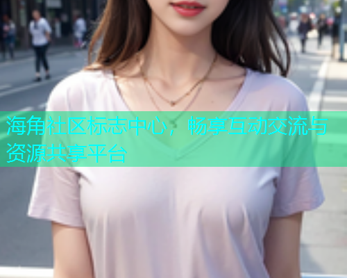 海角社区标志中心，畅享互动交流与资源共享平台