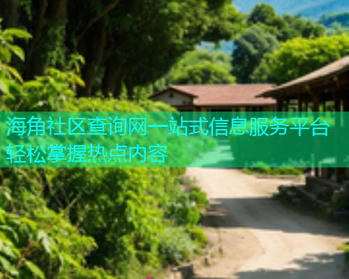 海角社区查询网一站式信息服务平台轻松掌握热点内容