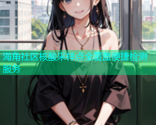 海角社区核酸采样点全覆盖便捷检测服务