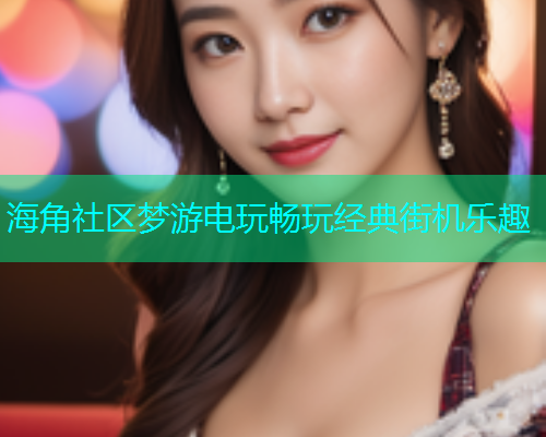 海角社区梦游电玩畅玩经典街机乐趣