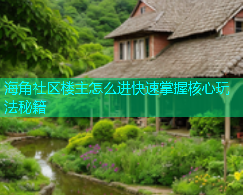 海角社区楼主怎么进快速掌握核心玩法秘籍